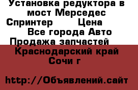 Установка редуктора в мост Мерседес Спринтер 906 › Цена ­ 99 000 - Все города Авто » Продажа запчастей   . Краснодарский край,Сочи г.